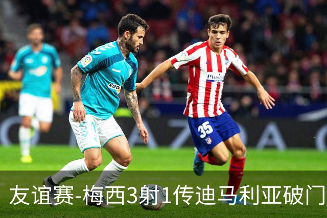 友谊赛-梅西3射1传迪马利亚破门 阿根廷7-0胜
